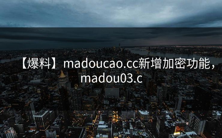 【爆料】madoucao.cc新增加密功能，madou03.c