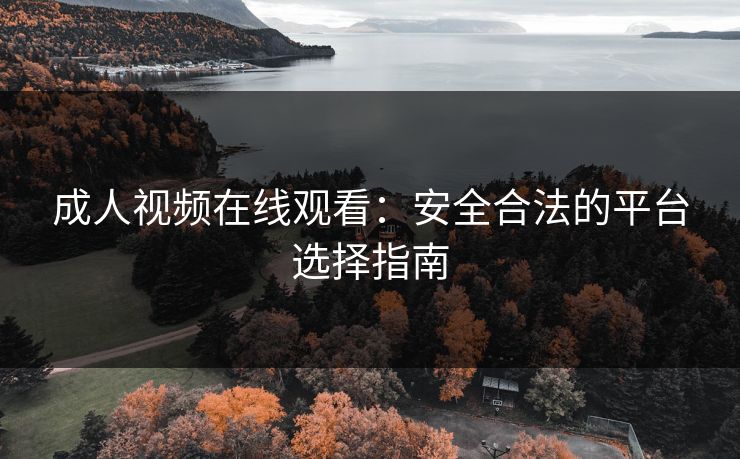 成人视频在线观看：安全合法的平台选择指南