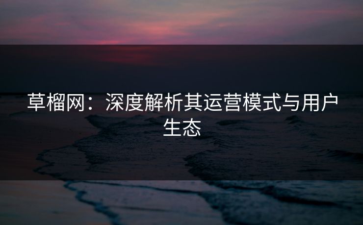 草榴网：深度解析其运营模式与用户生态