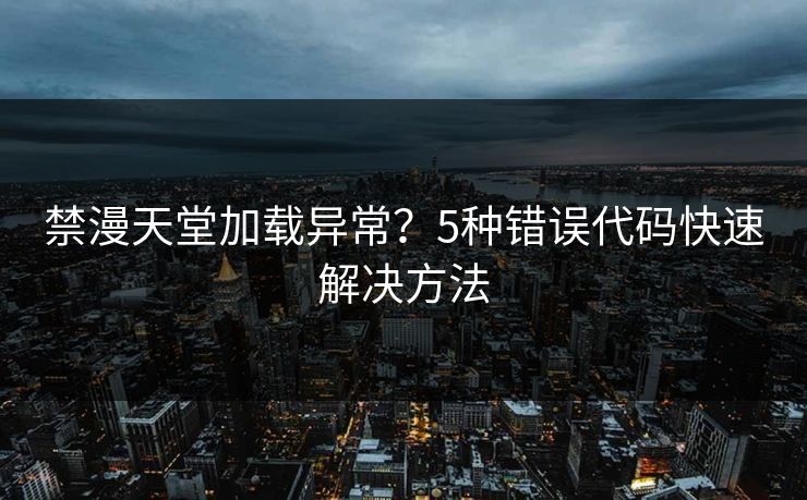 禁漫天堂加载异常？5种错误代码快速解决方法