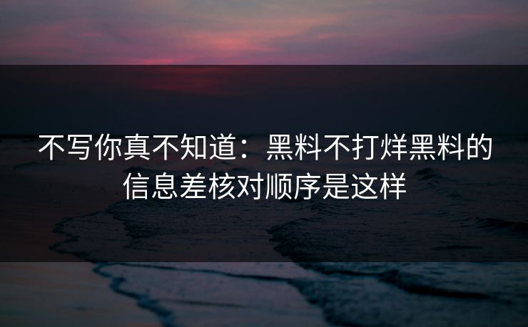 不写你真不知道：黑料不打烊黑料的信息差核对顺序是这样