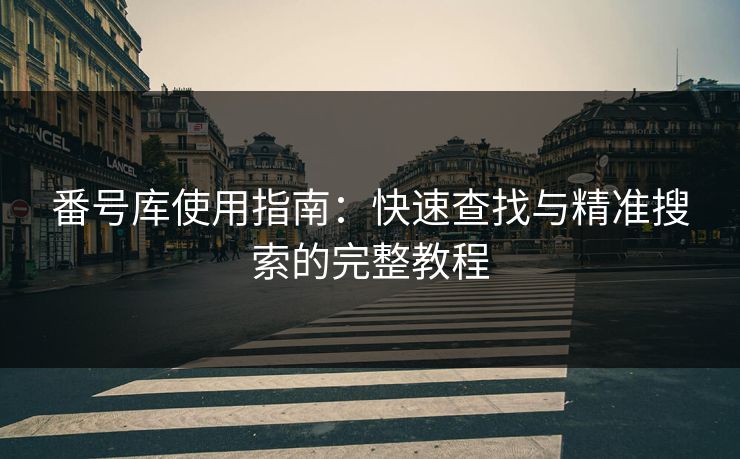 番号库使用指南：快速查找与精准搜索的完整教程