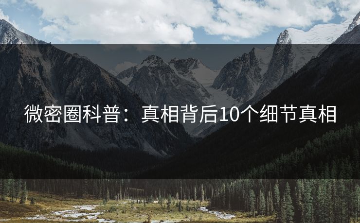 微密圈科普：真相背后10个细节真相